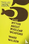 Wilson Ward Wilson - Five Myths About Nuclear Weapons