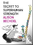 Bechdel, Alison - The Secret To Superhuman Strength