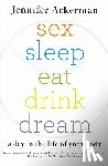 Ackerman, Jennifer - Sex Sleep Eat Drink Dream: A Day in the Life of Your Body