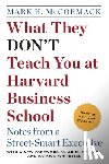 McCormack, Mark H. - What They Don't Teach You at Harvard Business School: Notes from a Street-Smart Executive