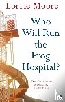 Moore, Lorrie - Who Will Run the Frog Hospital?