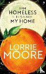 Moore, Lorrie - I Am Homeless If This Is Not My Home