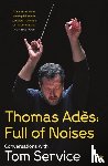 Ades, Thomas, Service, Tom (Music reviewer) - Thomas Ades: Full of Noises