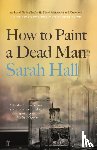 Hall, Sarah (Author) - How to Paint a Dead Man