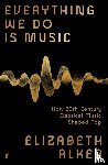 Alker, Elizabeth - Everything We Do is Music: How 20th-Century Classical Music Shaped Pop