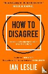 Leslie, Ian - How to Disagree