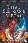 Williams, Brittany N. - That Self-Same Metal
