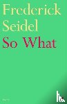 Seidel, Frederick - So What