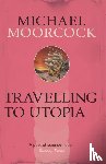 Moorcock, Michael - Travelling to Utopia