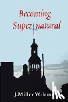 Wilson, J. Miller - Becoming Supernatural