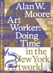 Moore, Alan W. - Art Worker: Doing Time in the New York Artworld