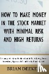 Deeker, Brian - How To Make Money In The Stock Market With Minimal Risk And High Returns: A Complete Step By Step Guide To A Long Term Investing Approach That Beats T