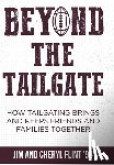 Flint, Jim - Beyond the Tailgate: How Tailgating Brings and Keeps Friends and Families Together