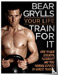 Grylls, Bear - Your Life - Train For It
