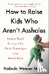 Wenner Moyer, Melinda - How to Raise Kids Who Aren't Assholes: Science-Based Strategies for Better Parenting--From Tots to Teens