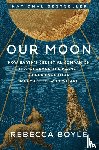 Boyle, Rebecca - Our Moon: How Earth's Celestial Companion Transformed the Planet, Guided Evolution, and Made Us Who We Are