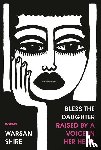 Shire, Warsan - BLESS THE DAUGHTER RAISED BY A