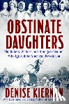 Kiernan, Denise - Obstinate Daughters: The Rebels, Writers, and Renegade Women Who Ignited the American Revolution
