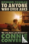 Fishman, Howard - To Anyone Who Ever Asks: The Life, Music, and Mystery of Connie Converse