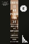 Goldstone, Brian - There Is No Place for Us: Working and Homeless in America
