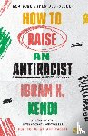 Kendi, Ibram X. - How to Raise an Antiracist