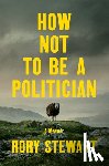 Stewart, Rory - Stewart, R: How Not to Be a Politician