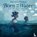 Hannah-Jones, Nikole, Watson, Renee - The 1619 Project: Born on the Water