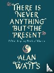 Watts, Alan - There Is Never Anything but the Present