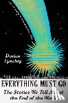 Lynskey, Dorian - Everything Must Go: The Stories We Tell about the End of the World
