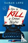 Lotz, Sarah - How to Kill a Crime Writer