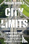 Kimble, Megan - City Limits: Infrastructure, Inequality, and the Future of America's Highways