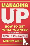 Wilding, Melody - Managing Up: How to Get What You Need from the People in Charge