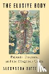 Sifferlin, Alexandra - The Elusive Body: Patients, Doctors, and the Diagnosis Crisis