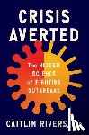 Rivers, Caitlin - Crisis Averted: The Hidden Science of Fighting Outbreaks
