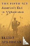 Ackerman, Elliot - The Fifth ACT: America's End in Afghanistan