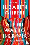 Gilbert, Elizabeth - All the Way to the River