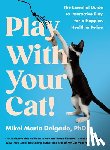 Delgado, Mikel Maria - Play with Your Cat!: The Essential Guide to Interactive Play for a Happier, Healthier Feline