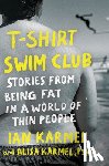 Karmel, Ian - T-Shirt Swim Club: Stories from Being Fat in a World of Thin People