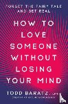 Baratz, Todd - How to Love Someone Without Losing Your Mind
