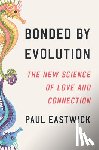 Eastwick, Paul - Bonded by Evolution: The New Science of Love and Connection