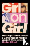 Gilbert, Sophie - Girl on Girl: How Pop Culture Turned a Generation of Women Against Themselves