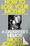 Jong-Fast, Molly - How to Lose Your Mother: A Daughter's Memoir
