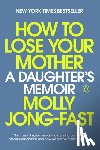 Jong-Fast, Molly - How to Lose Your Mother: A Daughter's Memoir