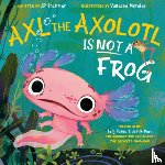 Brammer, John Paul - Axl the Axolotl Is Not a Frog