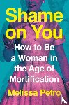 Petro, Melissa - Shame on You: How to Be a Woman in the Age of Mortification