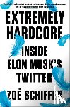 Schiffer, Zoe - Extremely Hardcore: Inside Elon Musk's Twitter
