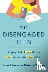 Anderson, Jenny - The Disengaged Teen: Helping Kids Learn Better, Feel Better, and Live Better