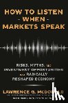 McDonald, Lawrence G. - How to Listen When Markets Speak: Risks, Myths, and Investment Opportunities in a Radically Reshaped Economy