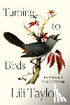 Taylor, Lili - Turning to Birds: The Power and Beauty of Noticing