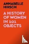 Hirsch, Annabelle - A History of Women in 101 Objects